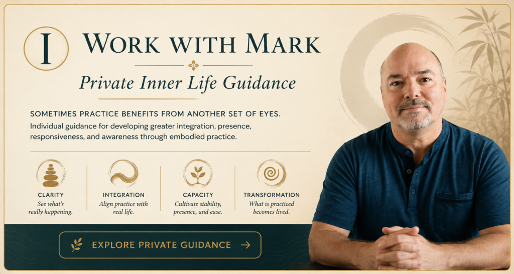 Work With Mark Wiley for private Inner Life guidance in embodied practice, integration, presence, and awareness.